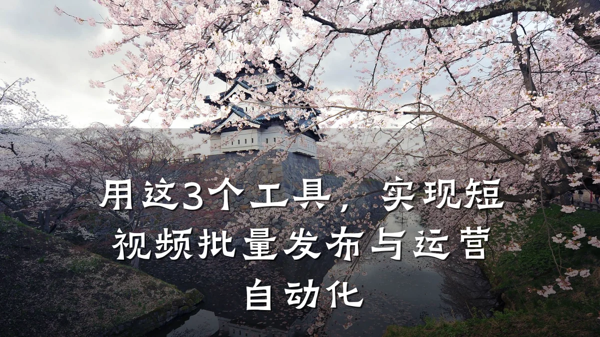 用这3个工具，实现短视频批量发布与运营自动化