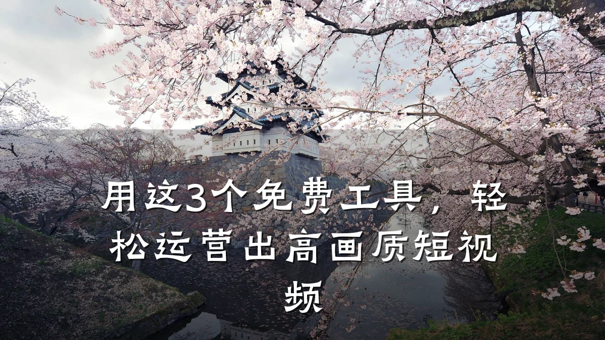 用这3个免费工具，轻松运营出高画质短视频