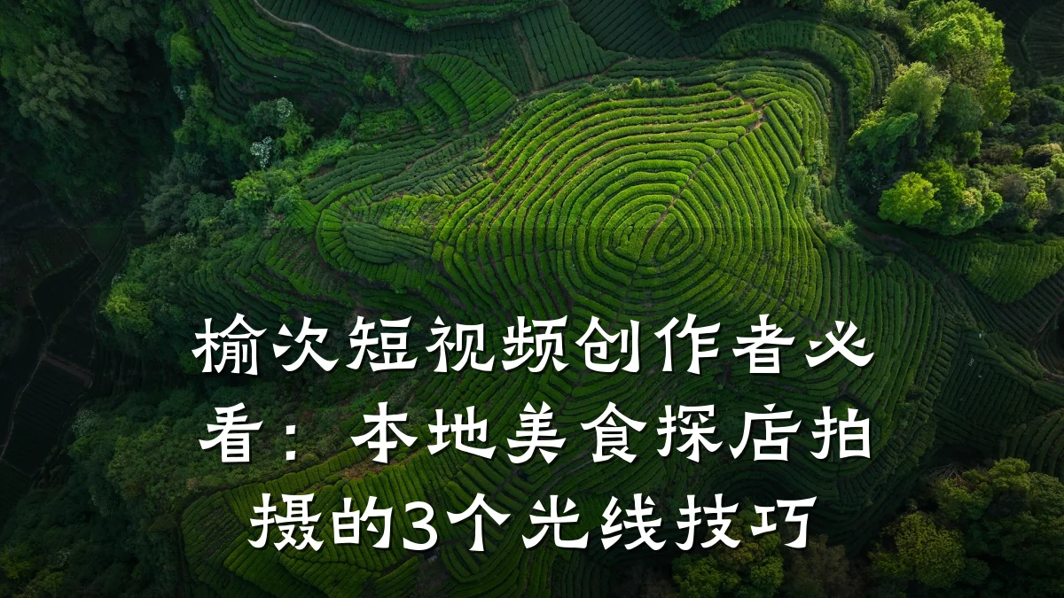 榆次短视频创作者必看：本地美食探店拍摄的3个光线技巧