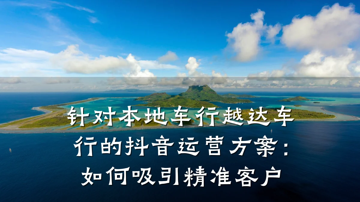 针对本地车行越达车行的抖音运营方案：如何吸引精准客户