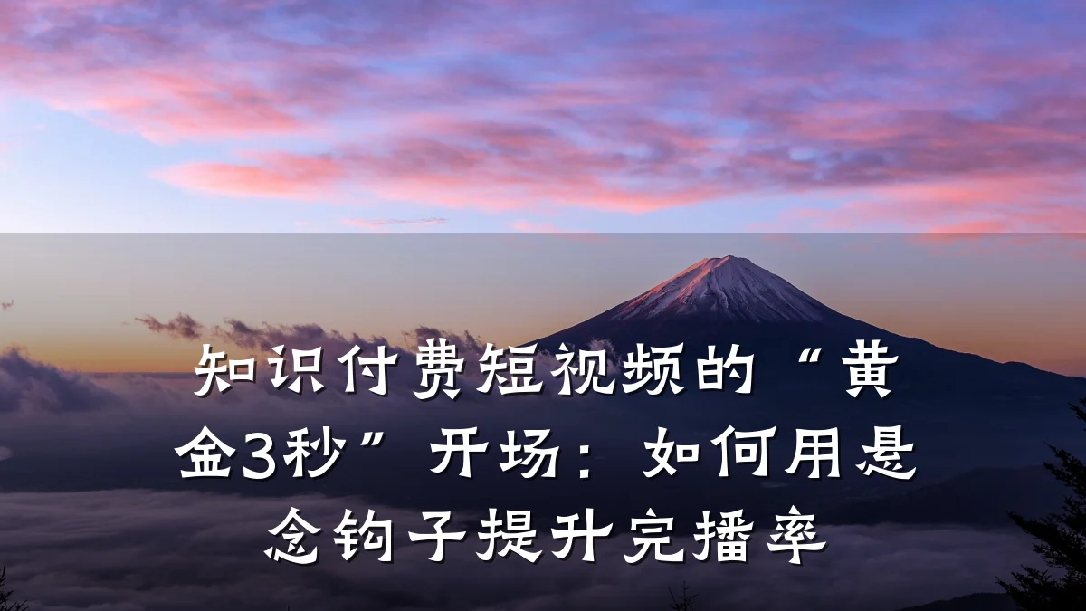 知识付费短视频的“黄金3秒”开场：如何用悬念钩子提升完播率