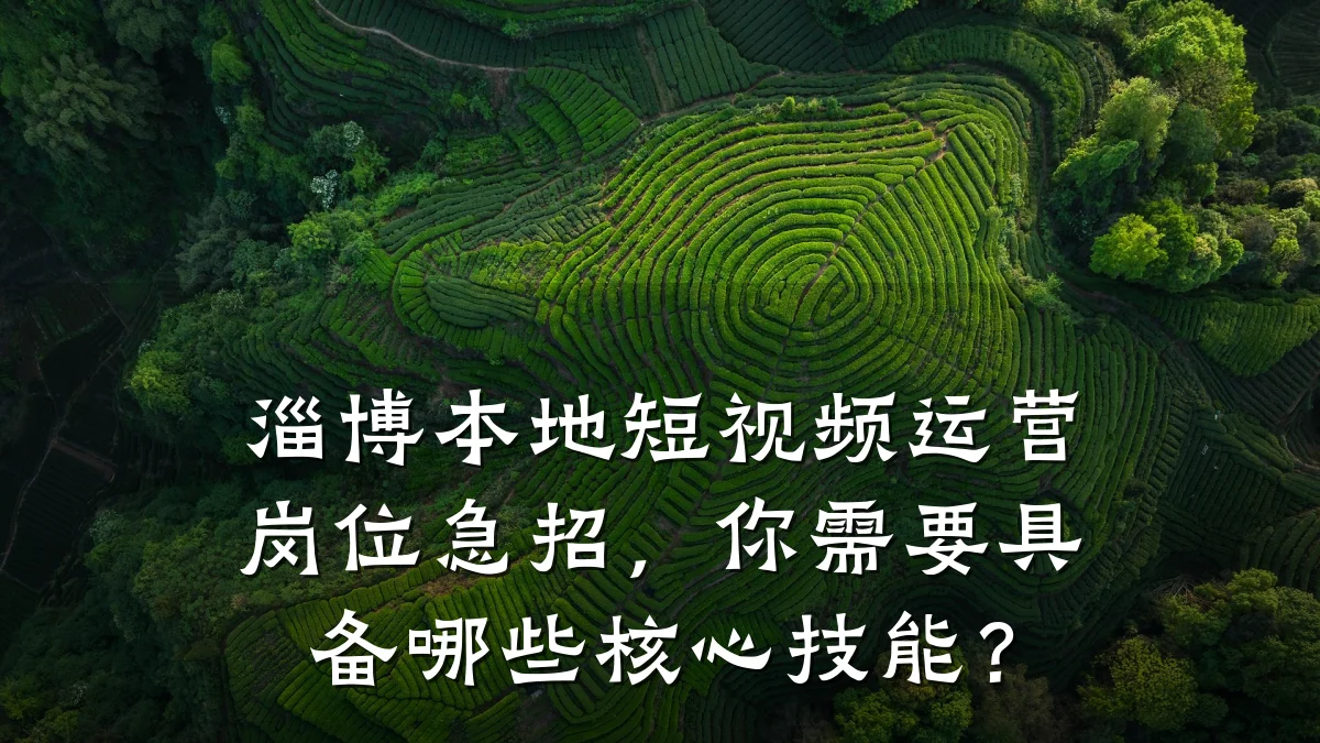 淄博本地短视频运营岗位急招，你需要具备哪些核心技能？