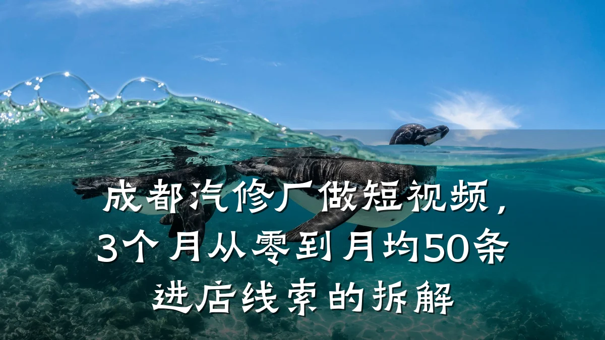 成都汽修厂做短视频，3个月从零到月均50条进店线索的拆解