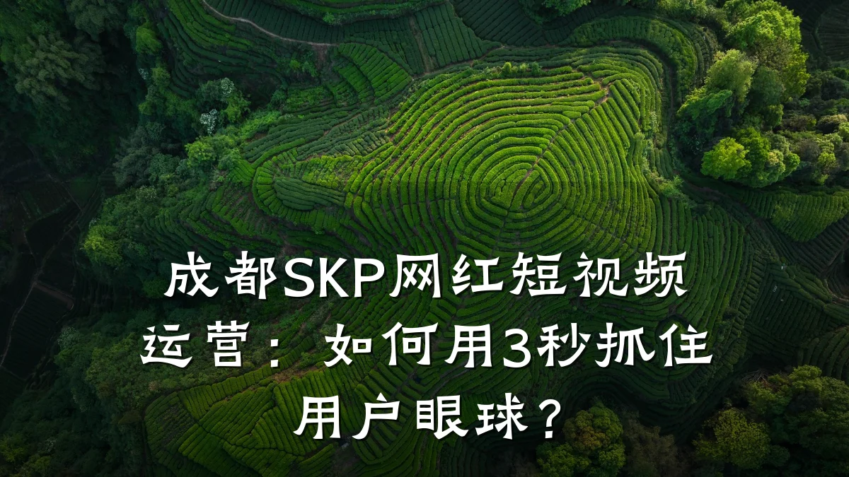 成都SKP网红短视频运营：如何用3秒抓住用户眼球？