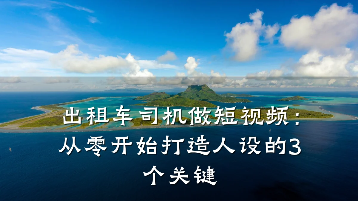 出租车司机做短视频：从零开始打造人设的3个关键
