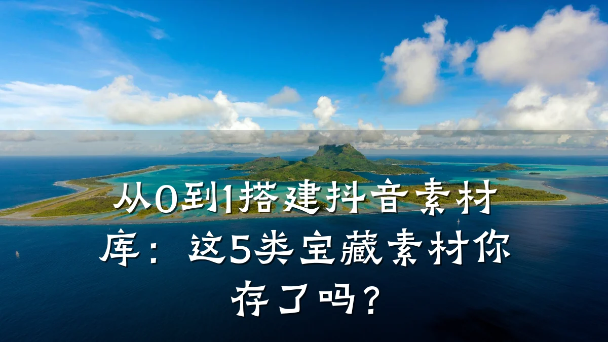 从0到1搭建抖音素材库：这5类宝藏素材你存了吗？