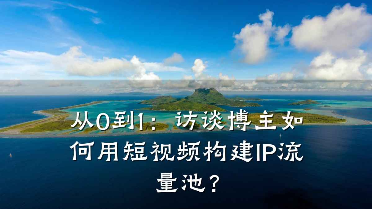 从0到1：访谈博主如何用短视频构建IP流量池？