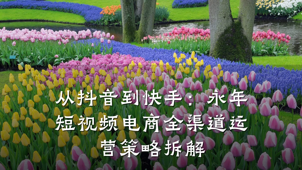 从抖音到快手：永年短视频电商全渠道运营策略拆解