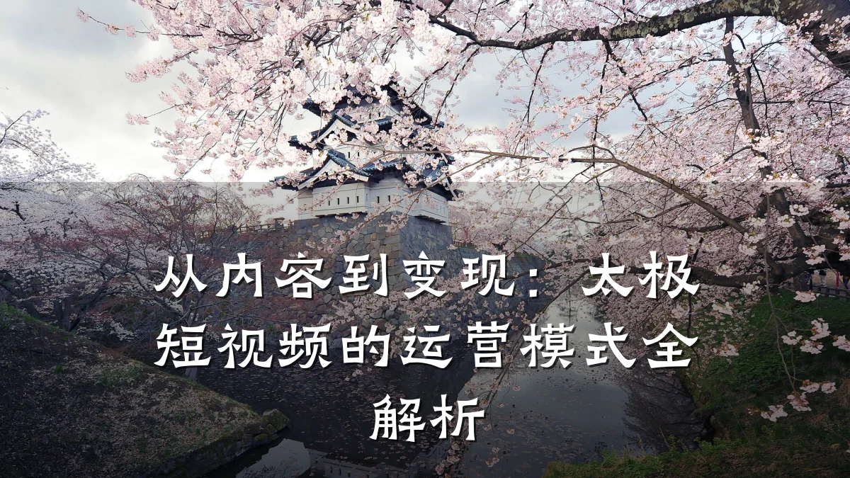 从内容到变现：太极短视频的运营模式全解析