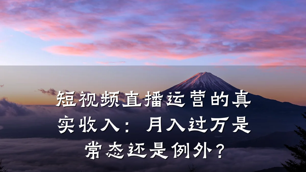 短视频直播运营的真实收入：月入过万是常态还是例外？