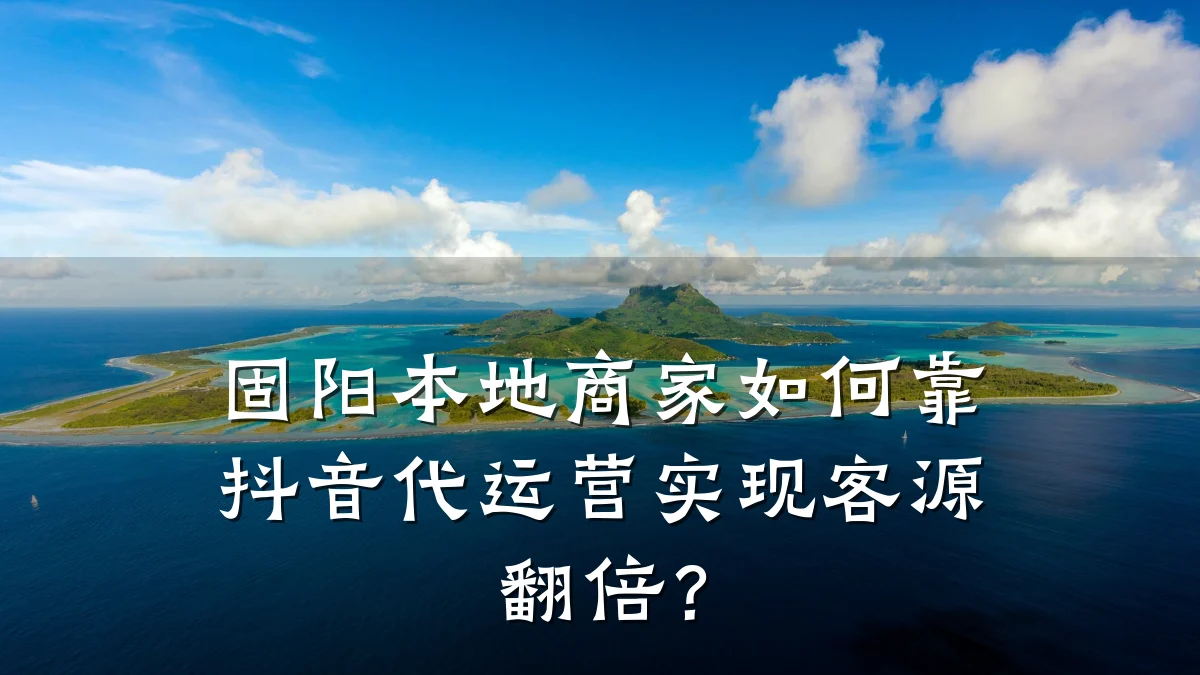 固阳本地商家如何靠抖音代运营实现客源翻倍？