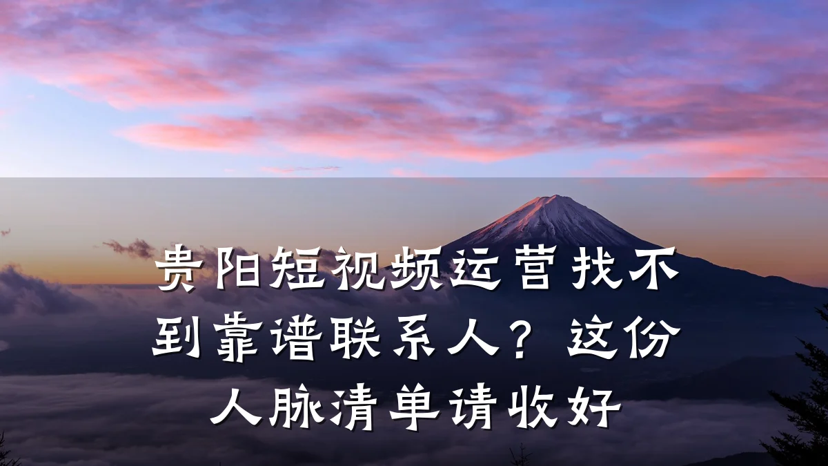 贵阳短视频运营找不到靠谱联系人？这份人脉清单请收好