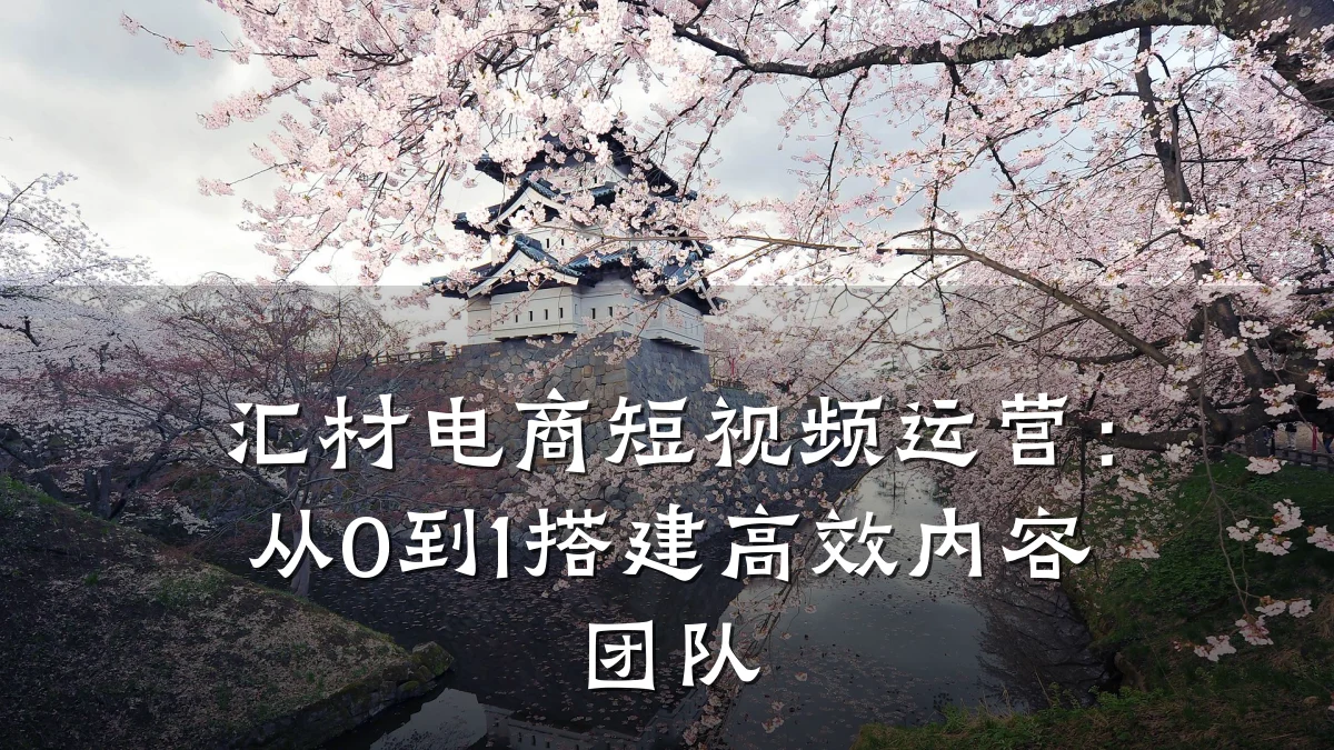 汇材电商短视频运营：从0到1搭建高效内容团队