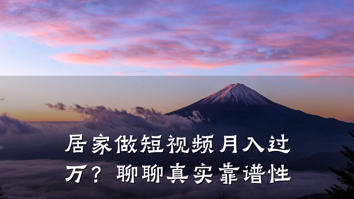 居家做短视频月入过万？聊聊真实靠谱性
