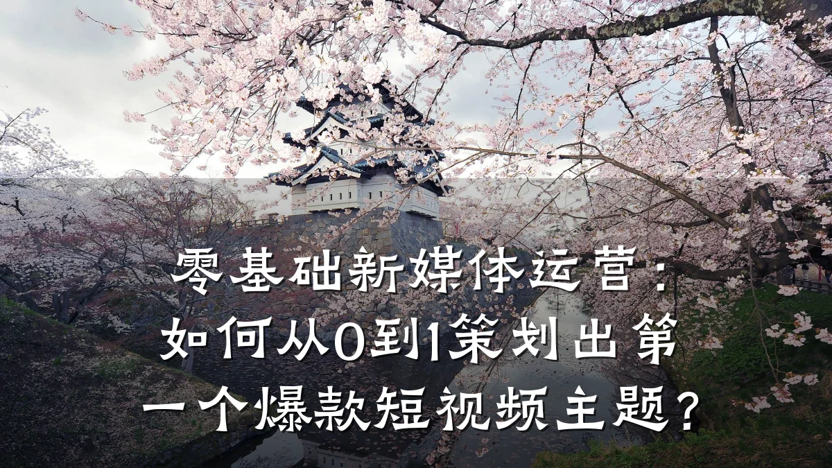 零基础新媒体运营：如何从0到1策划出第一个爆款短视频主题？