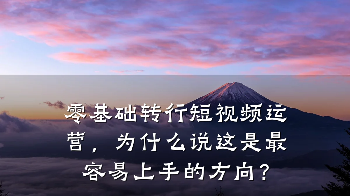 零基础转行短视频运营，为什么说这是最容易上手的方向？