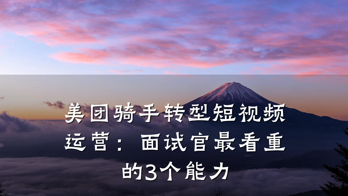 美团骑手转型短视频运营：面试官最看重的3个能力