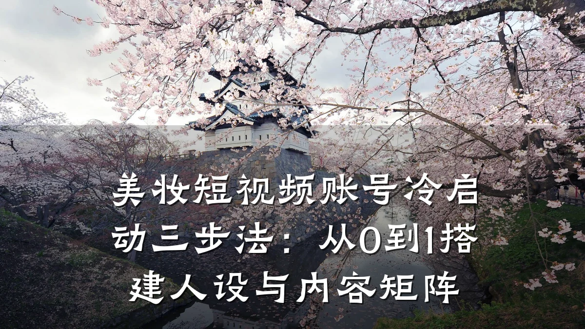 美妆短视频账号冷启动三步法：从0到1搭建人设与内容矩阵