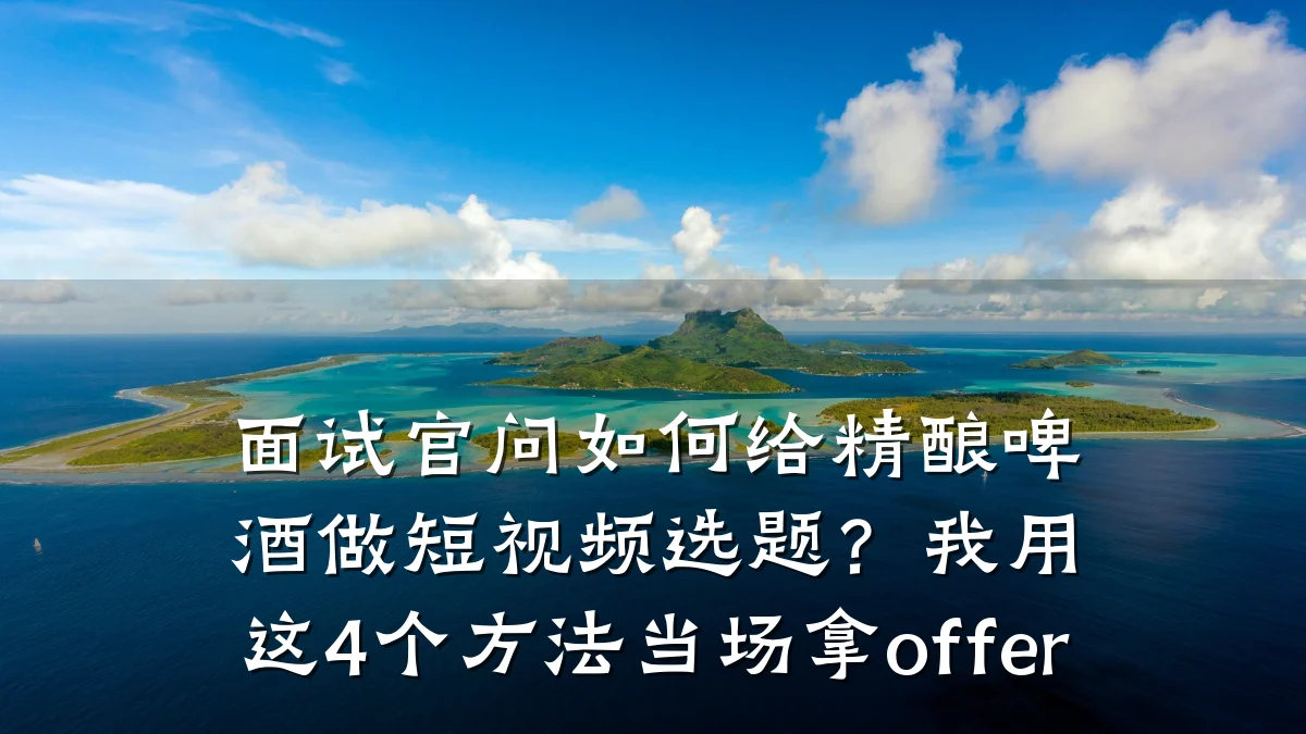 面试官问如何给精酿啤酒做短视频选题？我用这4个方法当场拿offer