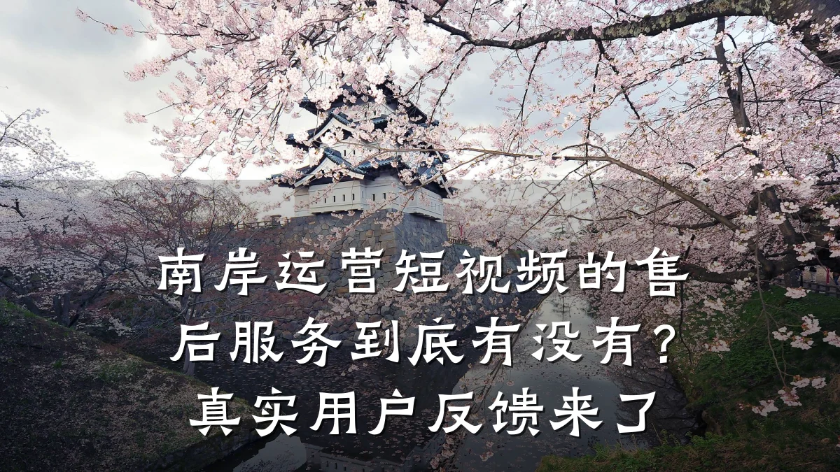南岸运营短视频的售后服务到底有没有？真实用户反馈来了