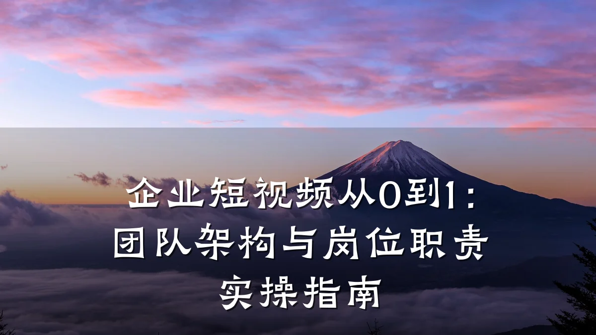 企业短视频从0到1：团队架构与岗位职责实操指南