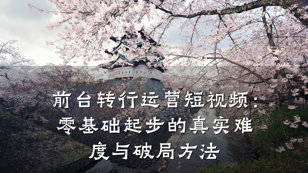 前台转行运营短视频：零基础起步的真实难度与破局方法