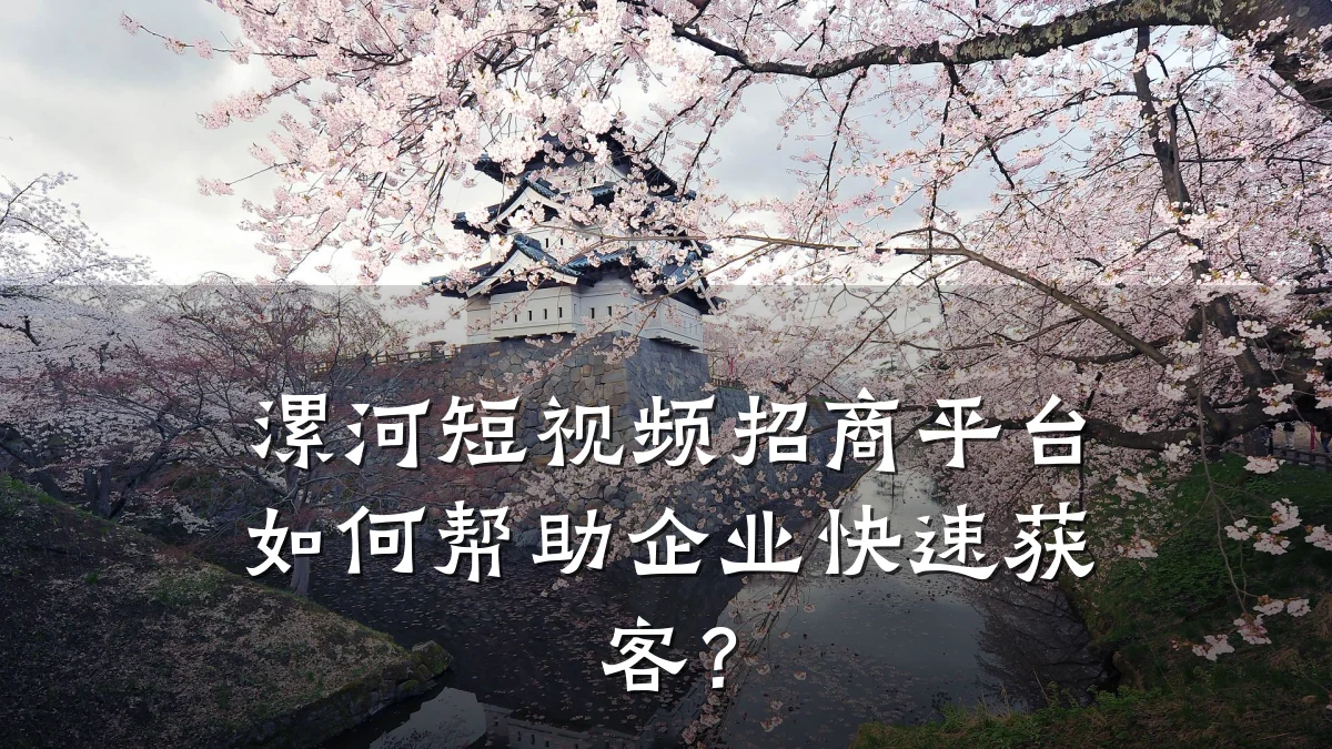 漯河短视频招商平台如何帮助企业快速获客？