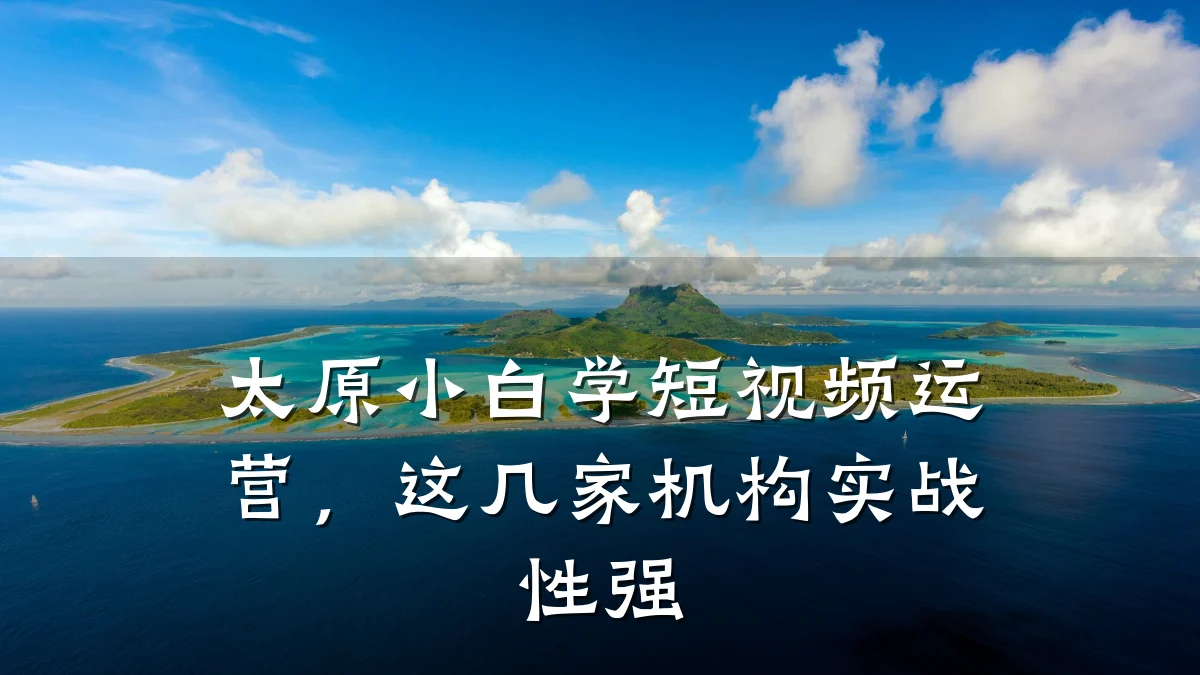 太原小白学短视频运营，这几家机构实战性强