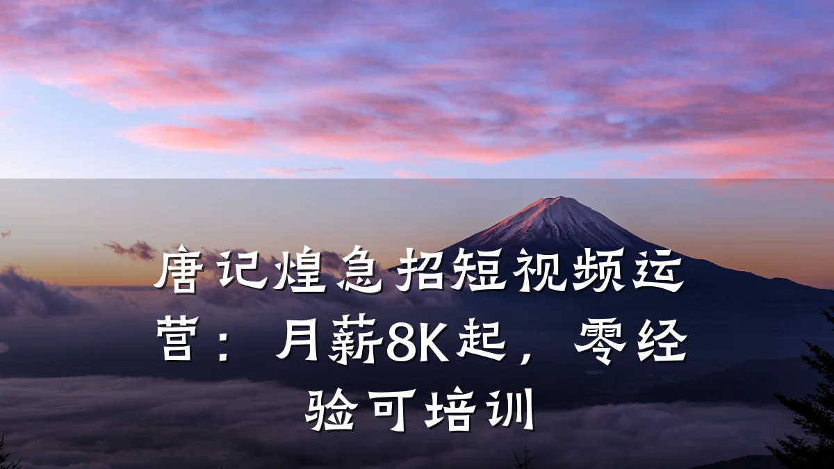 唐记煌急招短视频运营：月薪8K起，零经验可培训