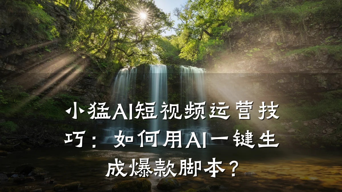 小猛AI短视频运营技巧：如何用AI一键生成爆款脚本？