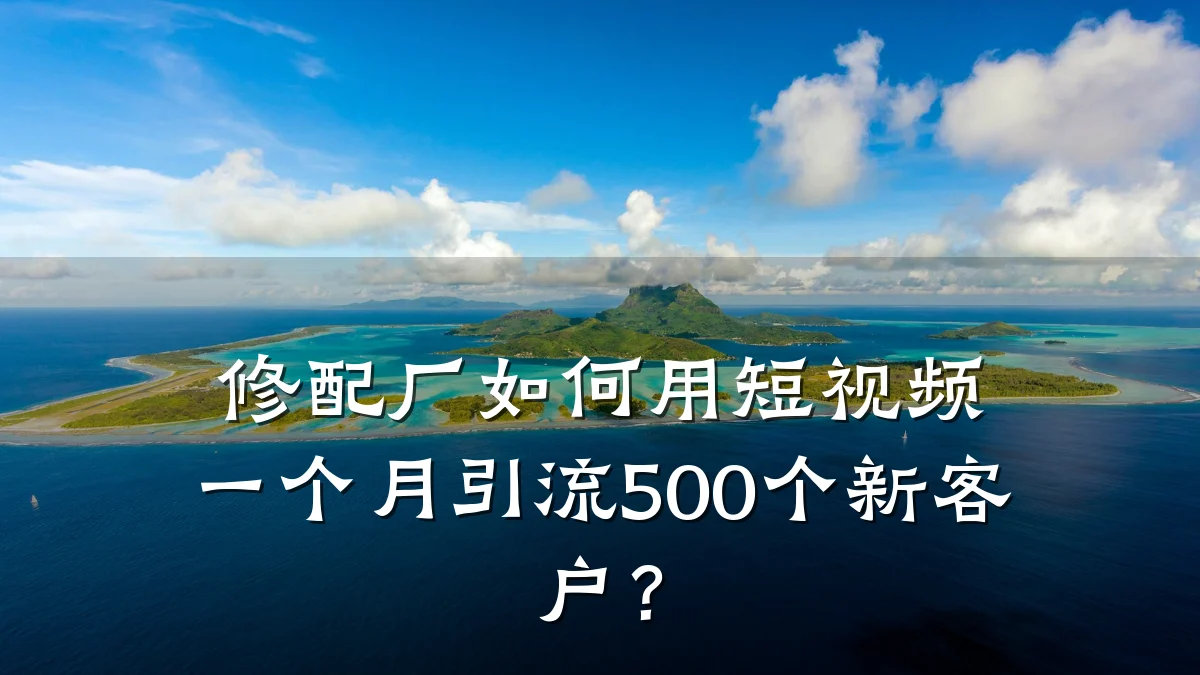 修配厂如何用短视频一个月引流500个新客户？