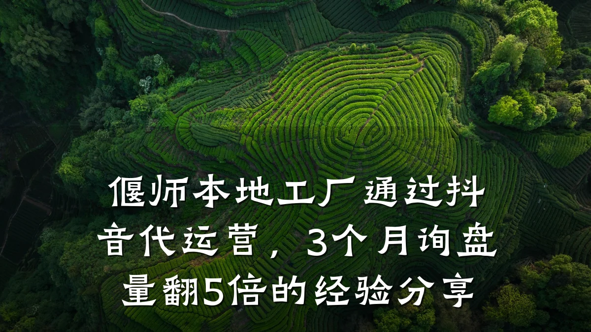 偃师本地工厂通过抖音代运营，3个月询盘量翻5倍的经验分享