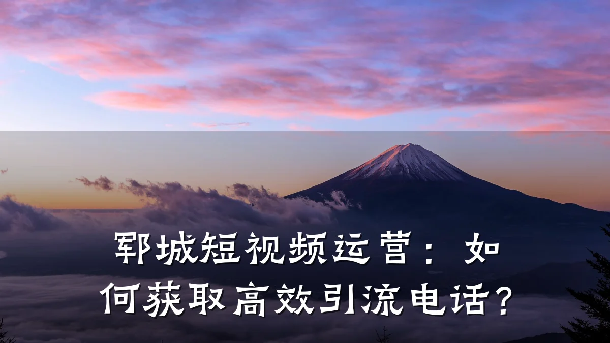 郓城短视频运营：如何获取高效引流电话？