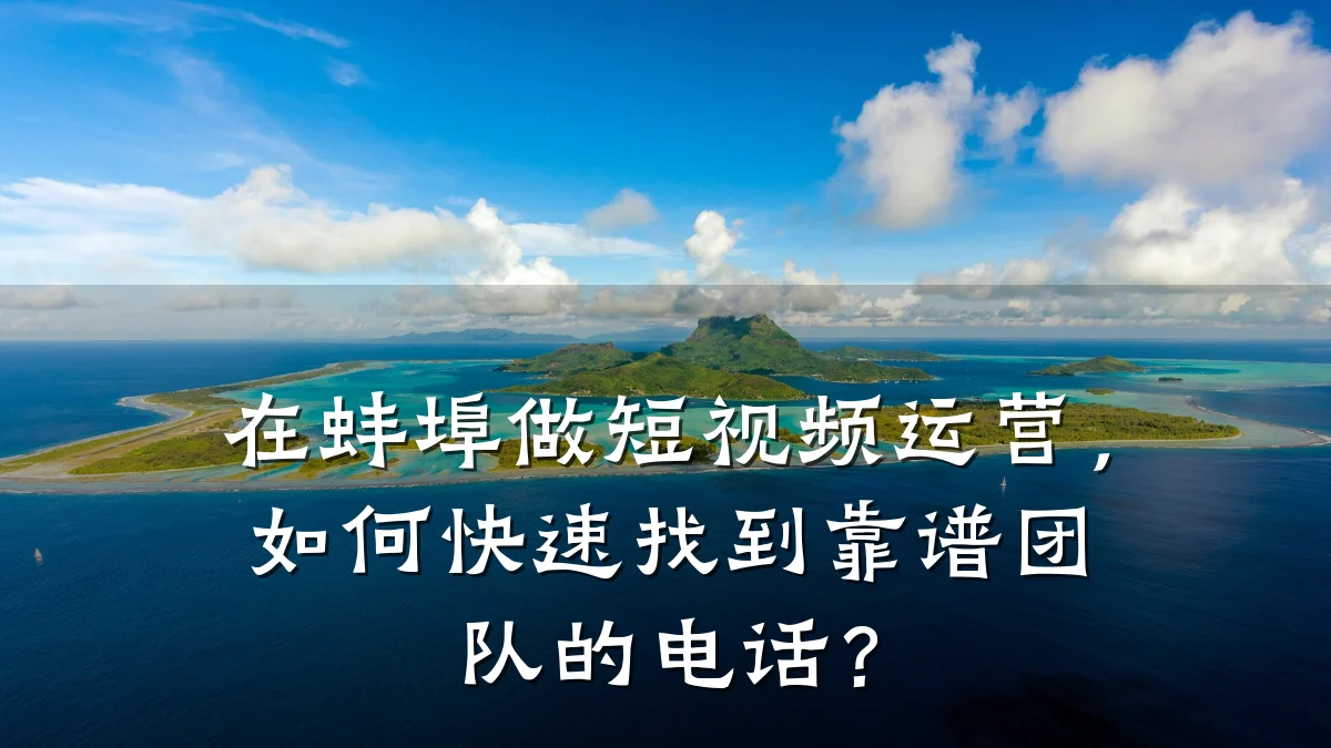 在蚌埠做短视频运营，如何快速找到靠谱团队的电话？