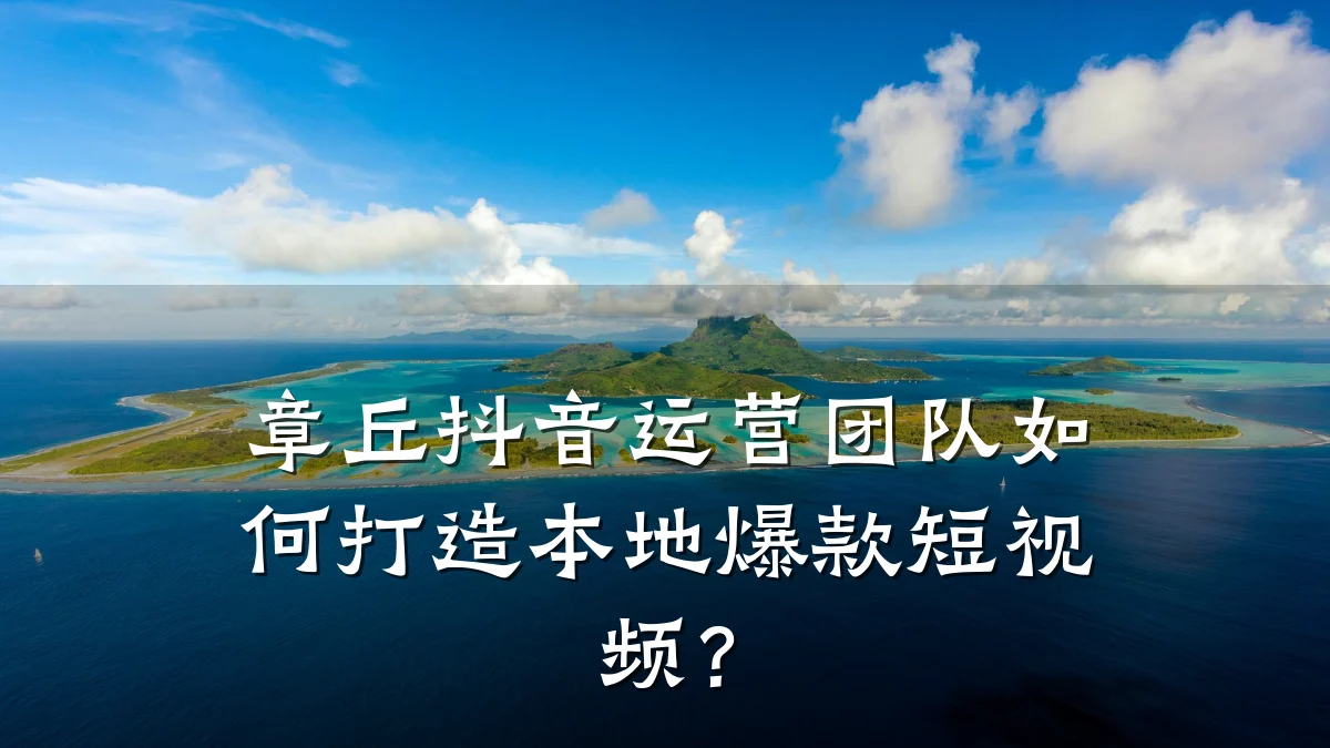 章丘抖音运营团队如何打造本地爆款短视频？